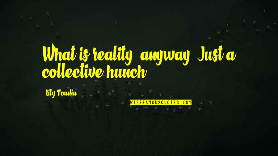 Hunch Quotes By Lily Tomlin: What is reality, anyway? Just a collective hunch.