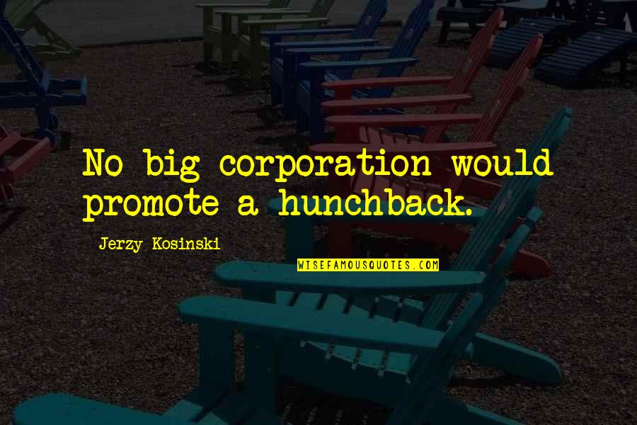 Hunchback Quotes By Jerzy Kosinski: No big corporation would promote a hunchback.