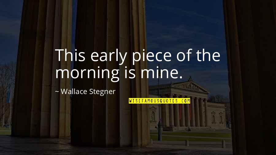 Hunchbacks Quotes By Wallace Stegner: This early piece of the morning is mine.