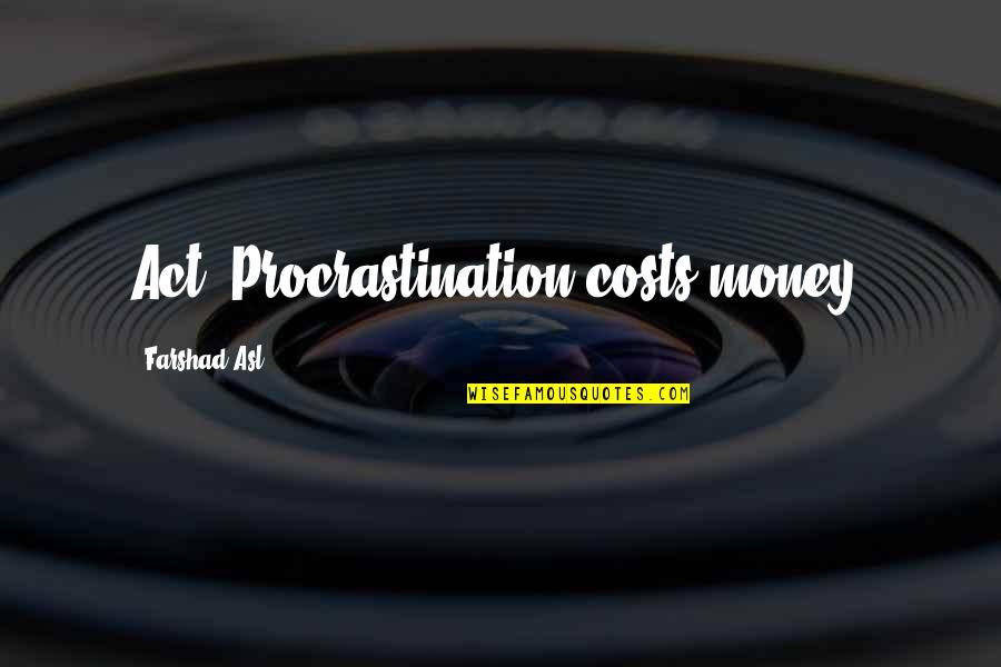 Hunched Back Quotes By Farshad Asl: Act. Procrastination costs money. Hunched Back Quotes By Farshad Asl: Act. Procrastination costs money.