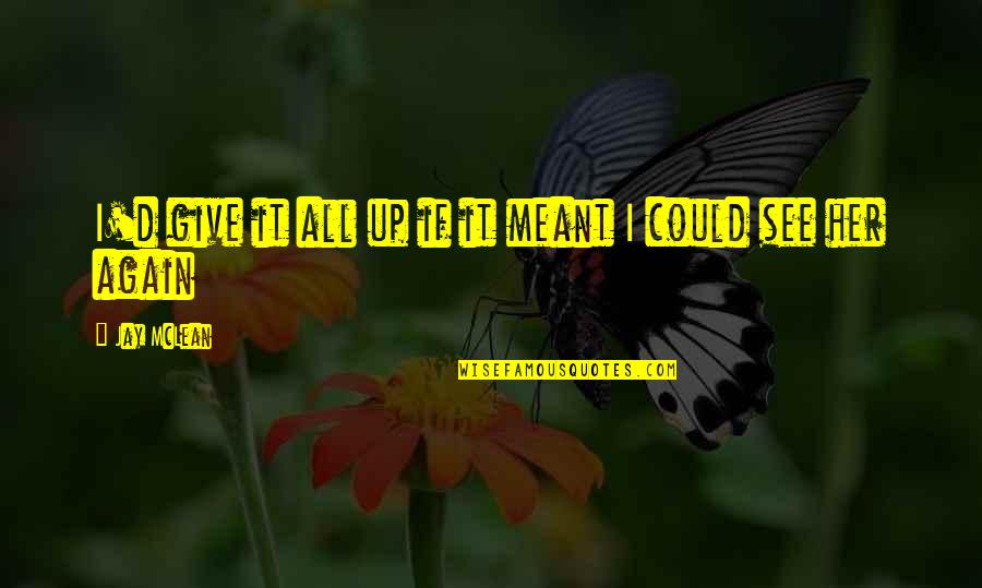 Hunched Back Quotes By Jay McLean: I'd give it all up if it meant Hunched Back Quotes By Jay McLean: I'd give it all up if it meant