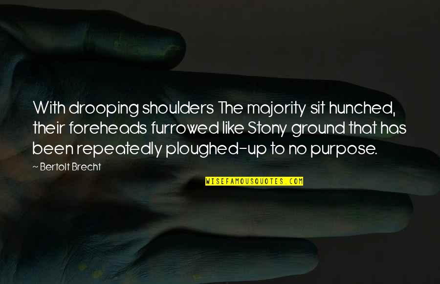 Hunched Over Quotes By Bertolt Brecht: With drooping shoulders The majority sit hunched, their