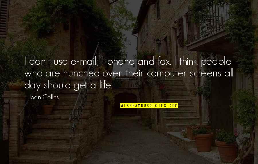 Hunched Over Quotes By Joan Collins: I don't use e-mail; I phone and fax.