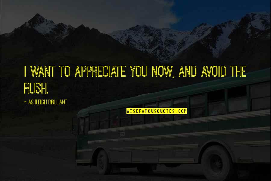 Hunckem Quotes By Ashleigh Brilliant: I want to appreciate you now, and avoid