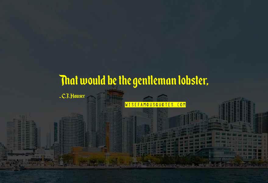 Hunckes Journal Quotes By C.J. Hauser: That would be the gentleman lobster, Hunckes Journal Quotes By C.J. Hauser: That would be the gentleman lobster,