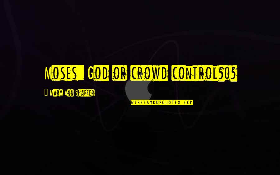 Hunckes Journal Quotes By Mary Ann Shaffer: Moses: God or crowd control?!? Hunckes Journal Quotes By Mary Ann Shaffer: Moses: God or crowd control?!?