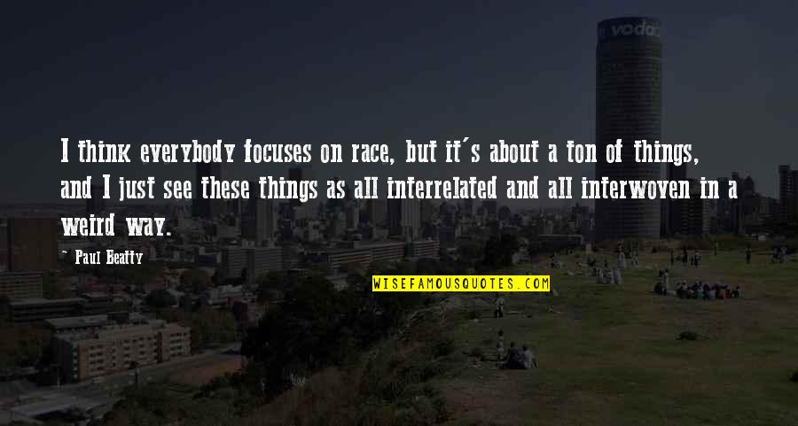Hundahl Scituate Quotes By Paul Beatty: I think everybody focuses on race, but it's Hundahl Scituate Quotes By Paul Beatty: I think everybody focuses on race, but it's