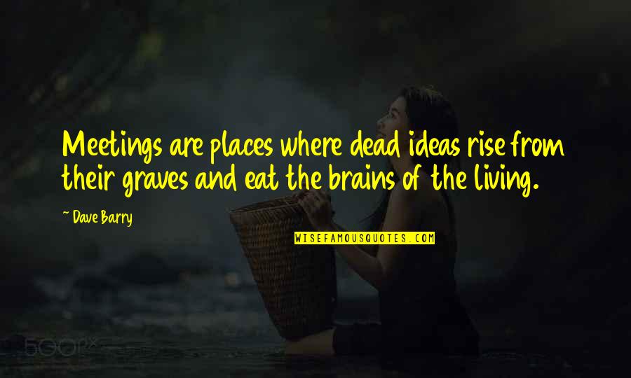 Hundan Fn Quotes By Dave Barry: Meetings are places where dead ideas rise from Hundan Fn Quotes By Dave Barry: Meetings are places where dead ideas rise from