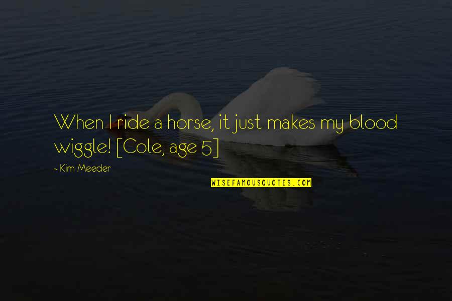 Hunderteins Quotes By Kim Meeder: When I ride a horse, it just makes