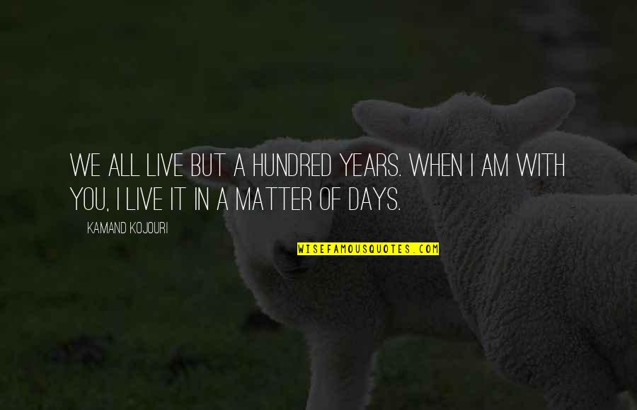 Hundred Days Quotes By Kamand Kojouri: We all live but a hundred years. When