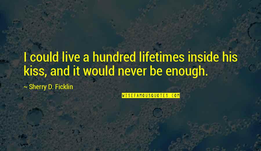 Hundred Lifetimes Quotes By Sherry D. Ficklin: I could live a hundred lifetimes inside his
