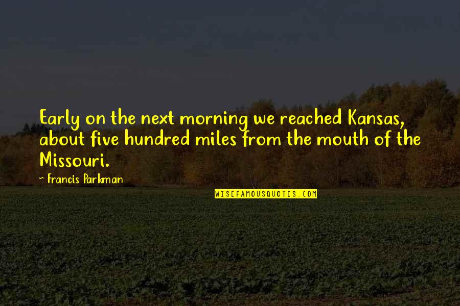 Hundred Miles Quotes By Francis Parkman: Early on the next morning we reached Kansas, Hundred Miles Quotes By Francis Parkman: Early on the next morning we reached Kansas,