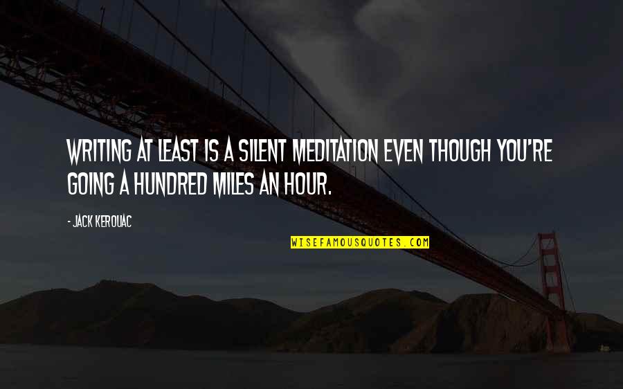 Hundred Miles Quotes By Jack Kerouac: Writing at least is a silent meditation even Hundred Miles Quotes By Jack Kerouac: Writing at least is a silent meditation even