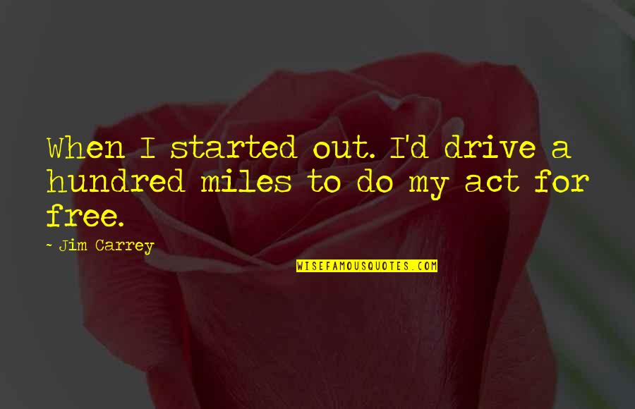 Hundred Miles Quotes By Jim Carrey: When I started out. I'd drive a hundred