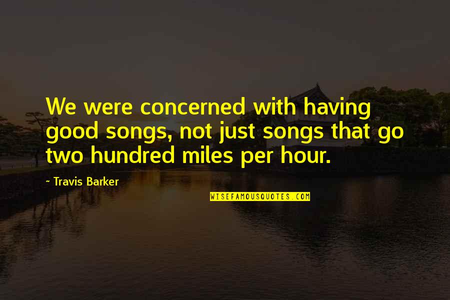 Hundred Miles Quotes By Travis Barker: We were concerned with having good songs, not Hundred Miles Quotes By Travis Barker: We were concerned with having good songs, not