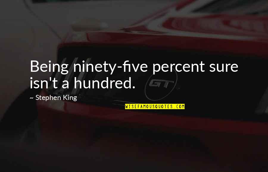 Hundred Percent Quotes By Stephen King: Being ninety-five percent sure isn't a hundred.