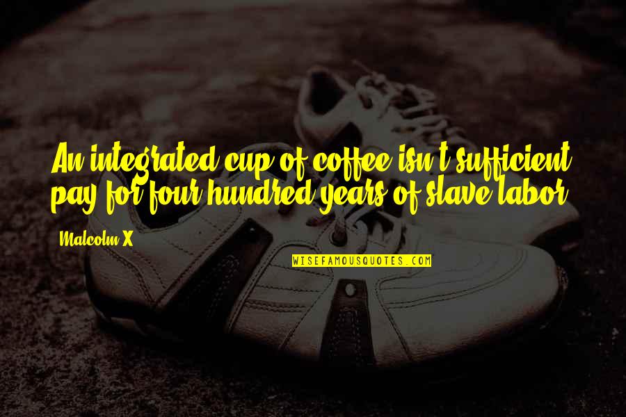 Hundred Quotes By Malcolm X: An integrated cup of coffee isn't sufficient pay