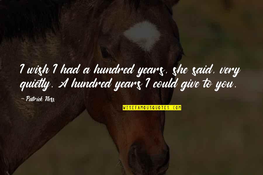 Hundred Quotes By Patrick Ness: I wish I had a hundred years, she