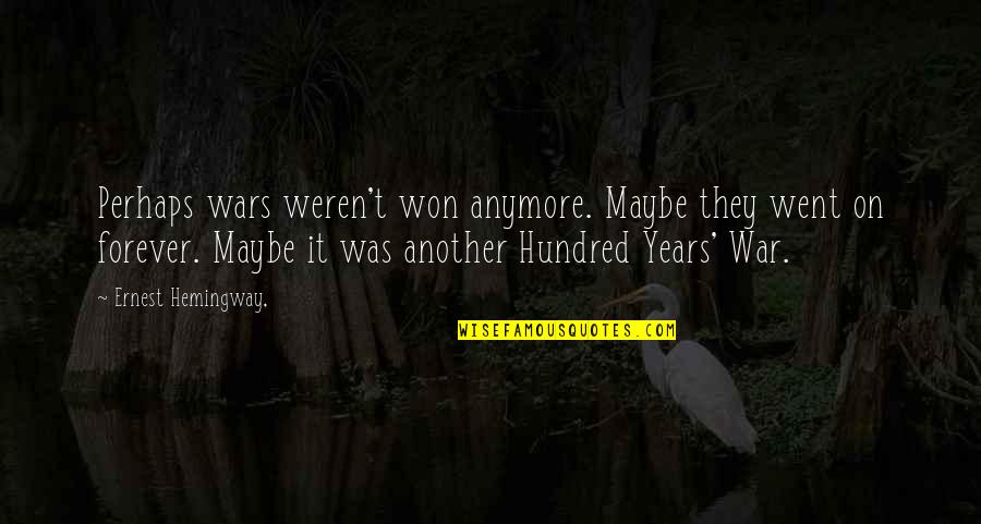 Hundred Years Quotes By Ernest Hemingway,: Perhaps wars weren't won anymore. Maybe they went