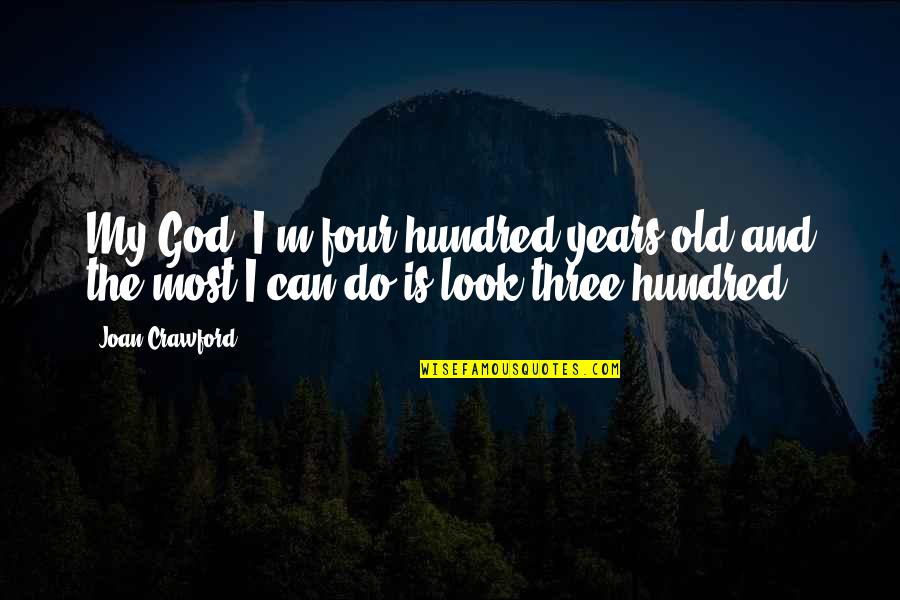Hundred Years Quotes By Joan Crawford: My God, I'm four hundred years old and
