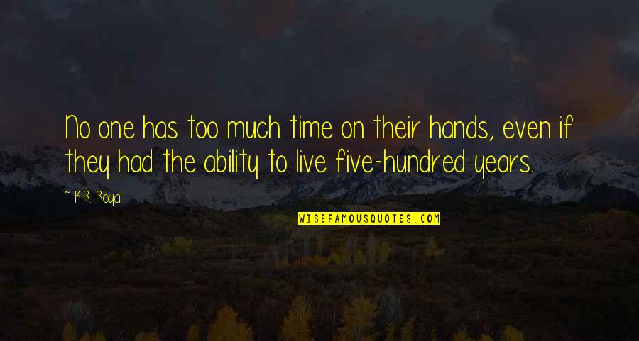 Hundred Years Quotes By K.R. Royal: No one has too much time on their