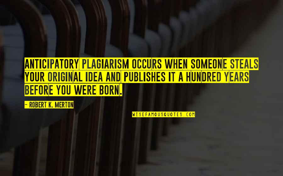 Hundred Years Quotes By Robert K. Merton: Anticipatory plagiarism occurs when someone steals your original