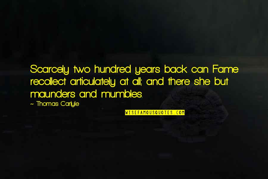 Hundred Years Quotes By Thomas Carlyle: Scarcely two hundred years back can Fame recollect