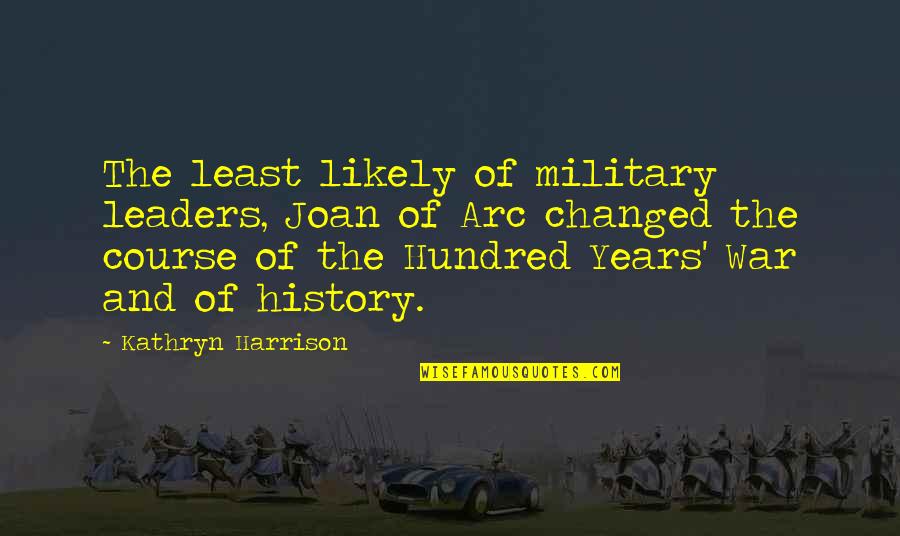 Hundred Years War Quotes By Kathryn Harrison: The least likely of military leaders, Joan of