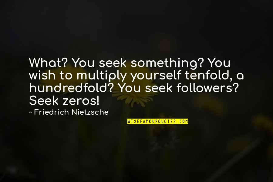 Hundredfold Quotes By Friedrich Nietzsche: What? You seek something? You wish to multiply