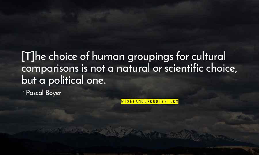 Hundredpound Quotes By Pascal Boyer: [T]he choice of human groupings for cultural comparisons