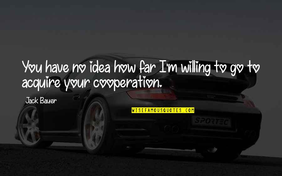 Hundreds Of Crows Quotes By Jack Bauer: You have no idea how far I'm willing