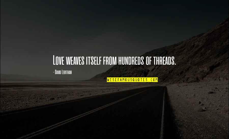 Hundreds Of Love Quotes By David Levithan: Love weaves itself from hundreds of threads.