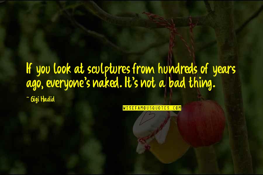 Hundreds Of Years Quotes By Gigi Hadid: If you look at sculptures from hundreds of Hundreds Of Years Quotes By Gigi Hadid: If you look at sculptures from hundreds of