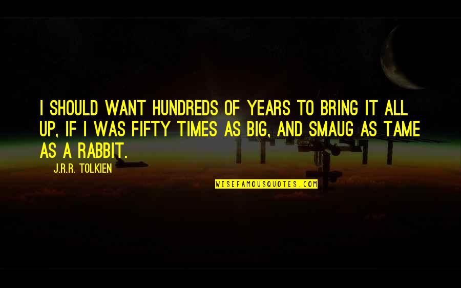 Hundreds Of Years Quotes By J.R.R. Tolkien: I should want hundreds of years to bring Hundreds Of Years Quotes By J.R.R. Tolkien: I should want hundreds of years to bring