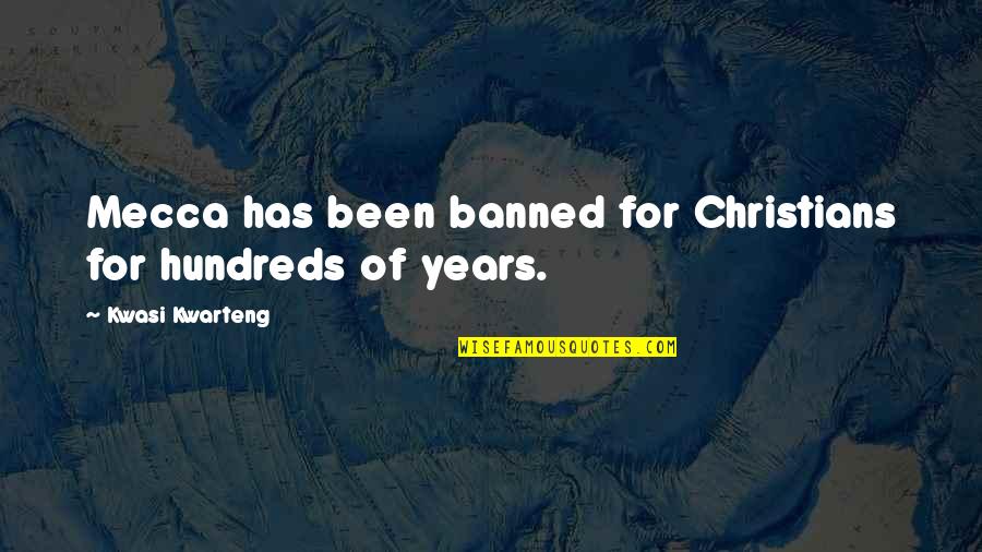 Hundreds Of Years Quotes By Kwasi Kwarteng: Mecca has been banned for Christians for hundreds Hundreds Of Years Quotes By Kwasi Kwarteng: Mecca has been banned for Christians for hundreds