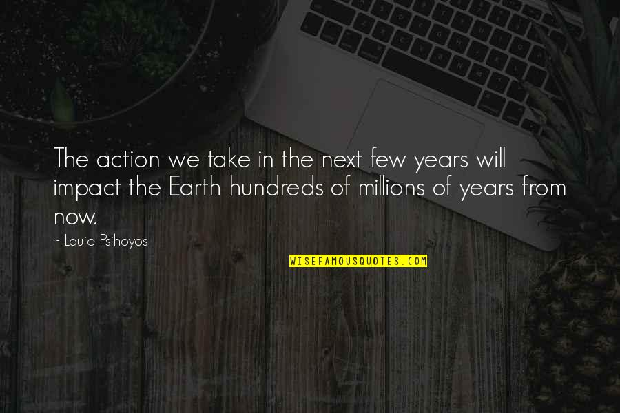 Hundreds Of Years Quotes By Louie Psihoyos: The action we take in the next few Hundreds Of Years Quotes By Louie Psihoyos: The action we take in the next few