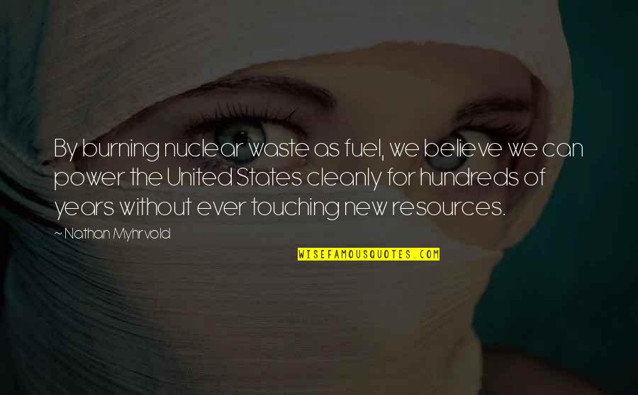 Hundreds Of Years Quotes By Nathan Myhrvold: By burning nuclear waste as fuel, we believe Hundreds Of Years Quotes By Nathan Myhrvold: By burning nuclear waste as fuel, we believe