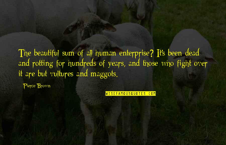 Hundreds Of Years Quotes By Pierce Brown: The beautiful sum of all human enterprise? It's Hundreds Of Years Quotes By Pierce Brown: The beautiful sum of all human enterprise? It's