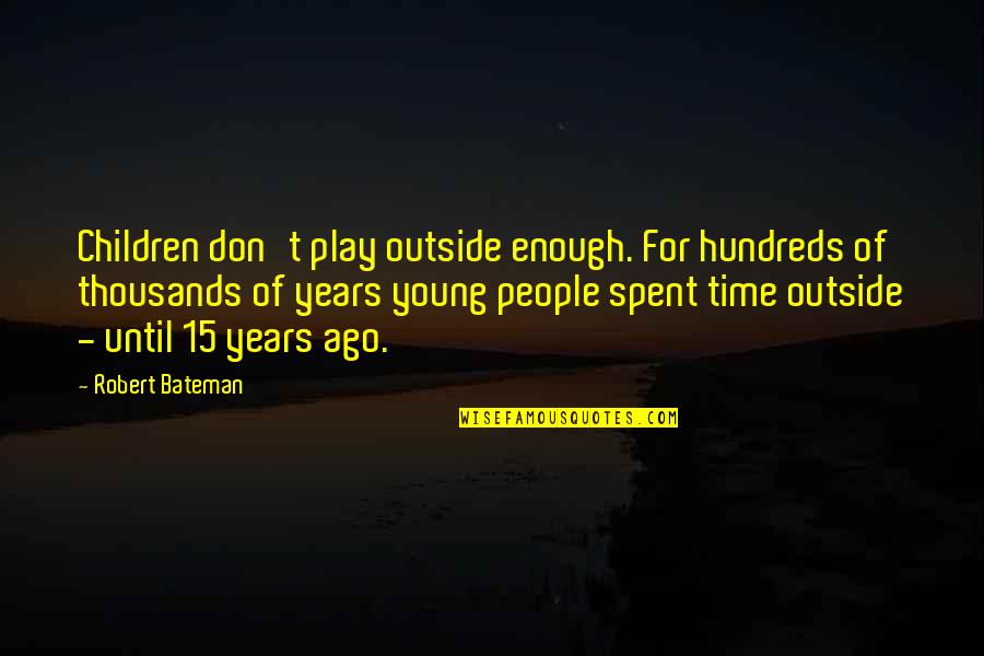 Hundreds Of Years Quotes By Robert Bateman: Children don't play outside enough. For hundreds of Hundreds Of Years Quotes By Robert Bateman: Children don't play outside enough. For hundreds of