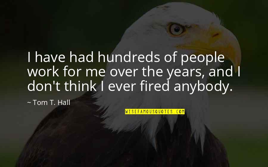 Hundreds Of Years Quotes By Tom T. Hall: I have had hundreds of people work for Hundreds Of Years Quotes By Tom T. Hall: I have had hundreds of people work for