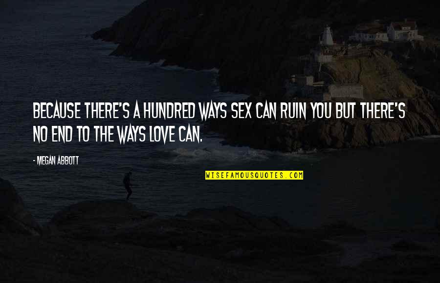 Hundred's Quotes By Megan Abbott: Because there's a hundred ways sex can ruin Hundred's Quotes By Megan Abbott: Because there's a hundred ways sex can ruin