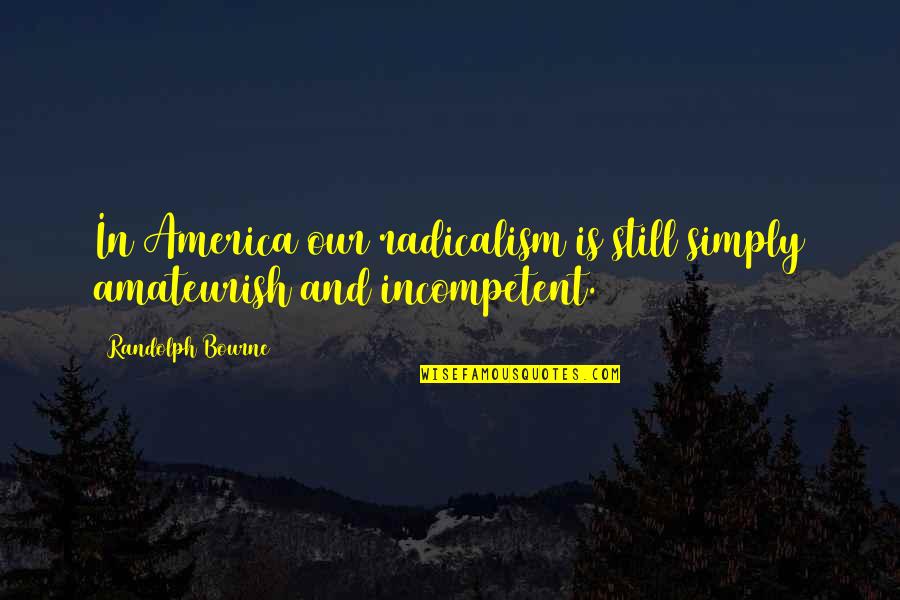 Hundredweight Means Quotes By Randolph Bourne: In America our radicalism is still simply amateurish