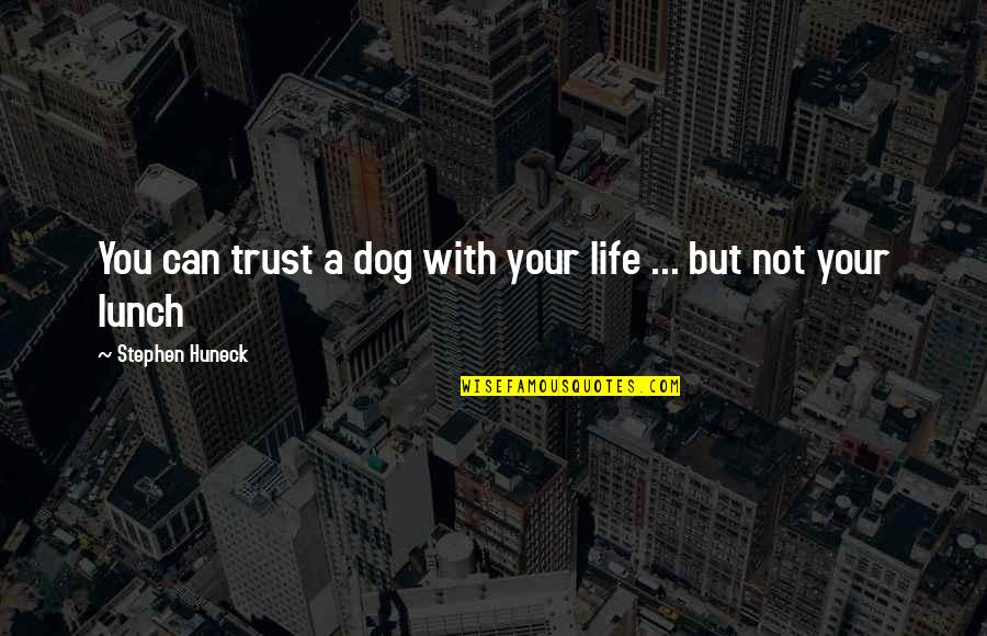 Huneck Dog Quotes By Stephen Huneck: You can trust a dog with your life