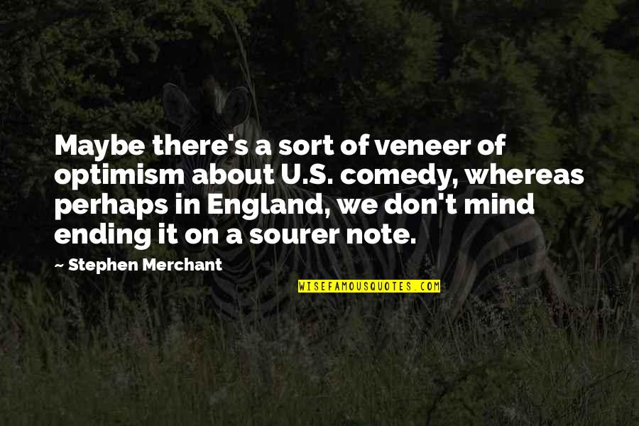 Huneck Dog Quotes By Stephen Merchant: Maybe there's a sort of veneer of optimism