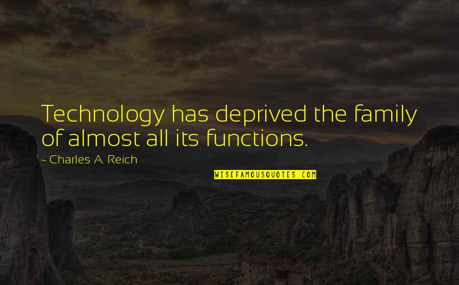 Huneeus Flowers Quotes By Charles A. Reich: Technology has deprived the family of almost all