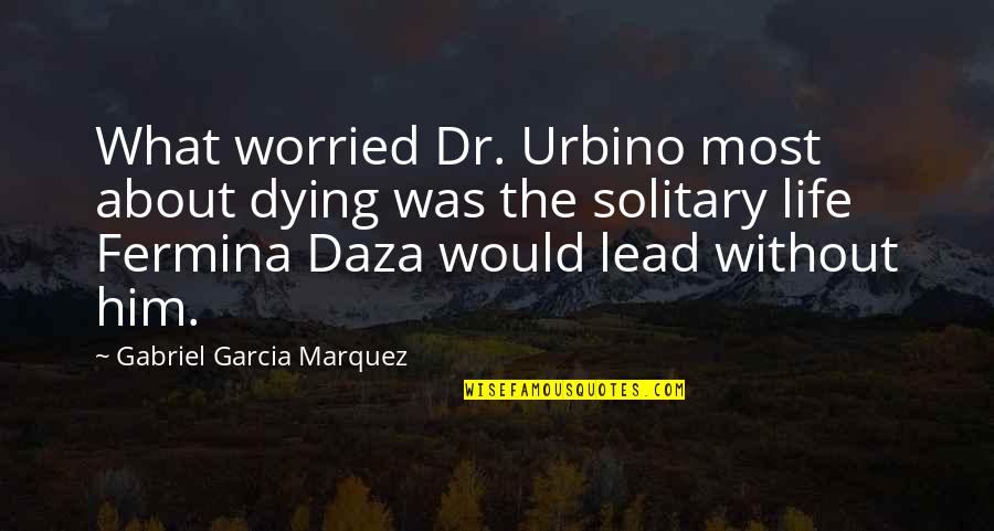Huneeus Flowers Quotes By Gabriel Garcia Marquez: What worried Dr. Urbino most about dying was