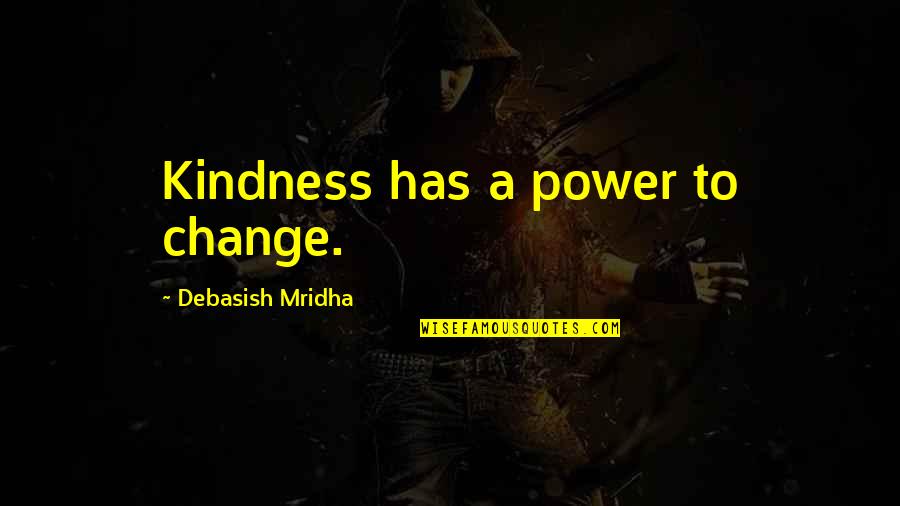 Hung Like A Horse Quotes By Debasish Mridha: Kindness has a power to change. Hung Like A Horse Quotes By Debasish Mridha: Kindness has a power to change.