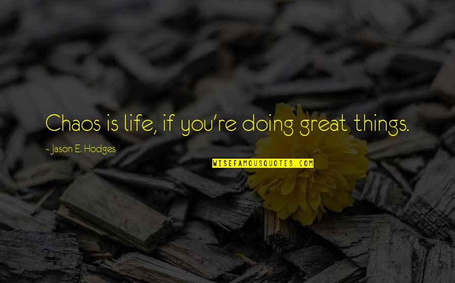 Hung Like A Horse Quotes By Jason E. Hodges: Chaos is life, if you're doing great things. Hung Like A Horse Quotes By Jason E. Hodges: Chaos is life, if you're doing great things.