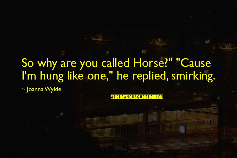 Hung Like A Horse Quotes By Joanna Wylde: So why are you called Horse?" "Cause I'm