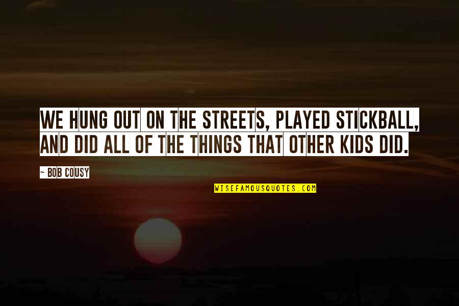 Hung Out Quotes By Bob Cousy: We hung out on the streets, played stickball,